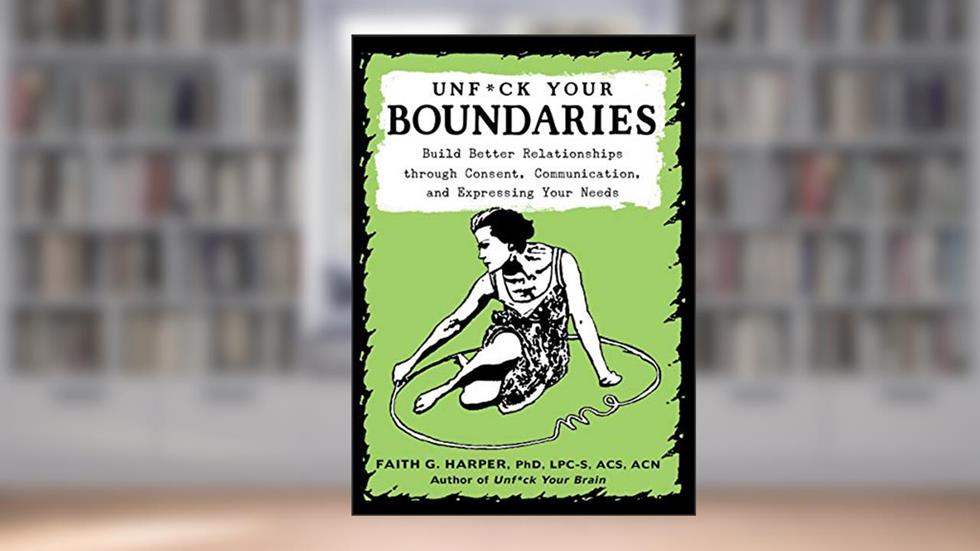Unfuck Your Boundaries: Build Better Relationships through Consent, Communication, and Expressing Your Needs, written by Dr Faith G Harper