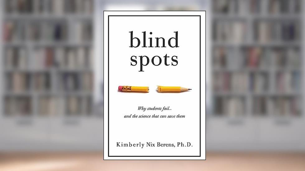 Blind Spots: Why Students Fail and the Science That Can Save Them, written by Kimberly Nix Berens