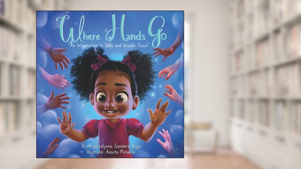 Where Hands Go: An Introduction to Safe and Unsafe Touch, written by Krystaelynne Sanders Diggs