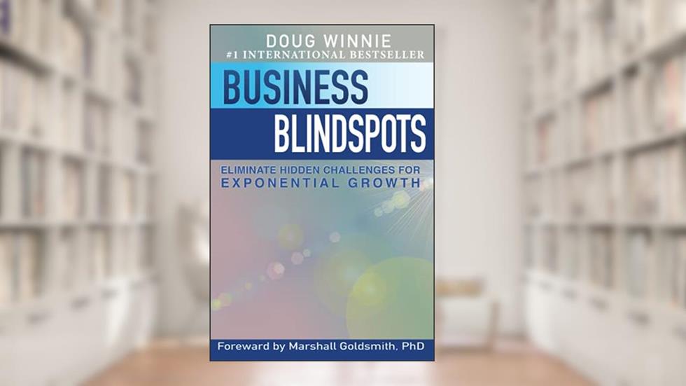 Business Blindspots: Eliminate Hidden Challenges for Exponential Growth, written by Doug Winnie