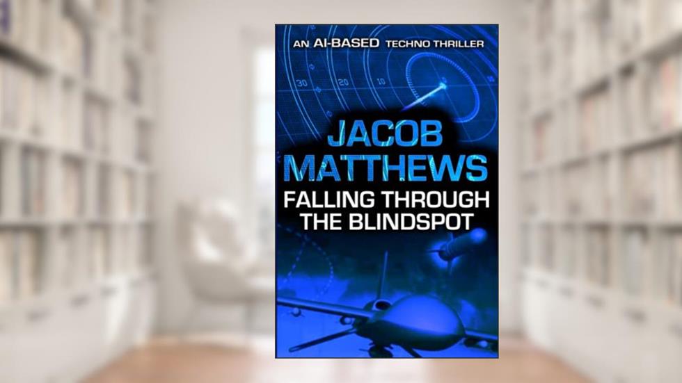 Falling Through the Blindspot: An AI-Based Techno Thriller, written by Jacob Matthews