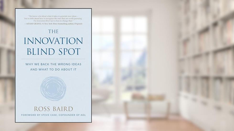The Innovation Blind Spot: Why We Back the Wrong Ideas--and What to Do About It, written by Ross Baird