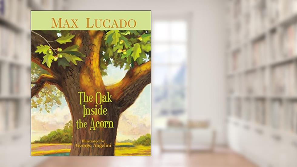 The Oak Inside the Acorn, written by Max Lucado