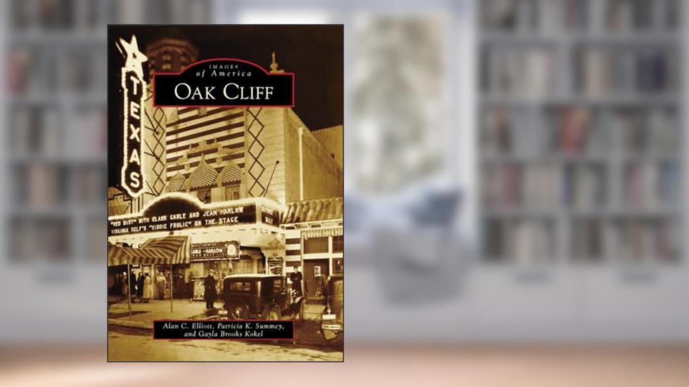 Oak Cliff (Images of America), written by Alan C. Elliott; Patricia K. Summey; Gayla Brooks Kokel