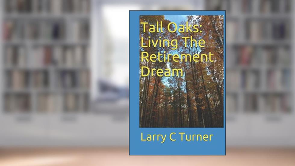 Tall Oaks: Living The Retirement Dream, written by Larry C Turner