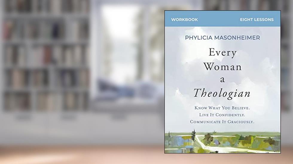 Every Woman a Theologian Workbook: Know What You Believe. Live It Confidently. Communicate It Graciously., written by Phylicia Masonheimer