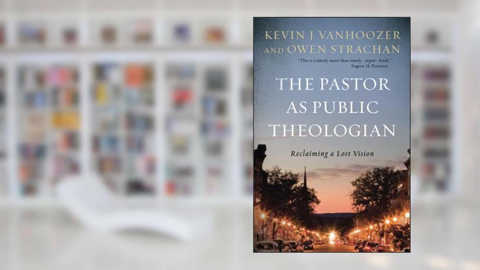 The Pastor as Public Theologian: Reclaiming a Lost Vision, written by Kevin J. Vanhoozer; Owen Strachan