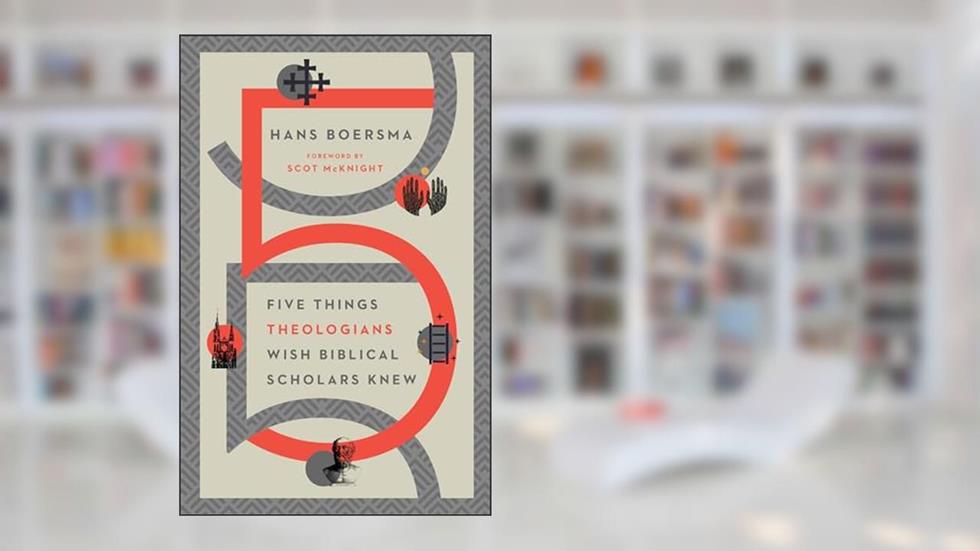 Five Things Theologians Wish Biblical Scholars Knew, written by Hans Boersma; Scot McKnight