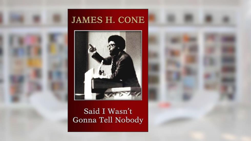 Said I Wasn't Gonna Tell Nobody: The Making of a Black Theologian, written by James H. Cone