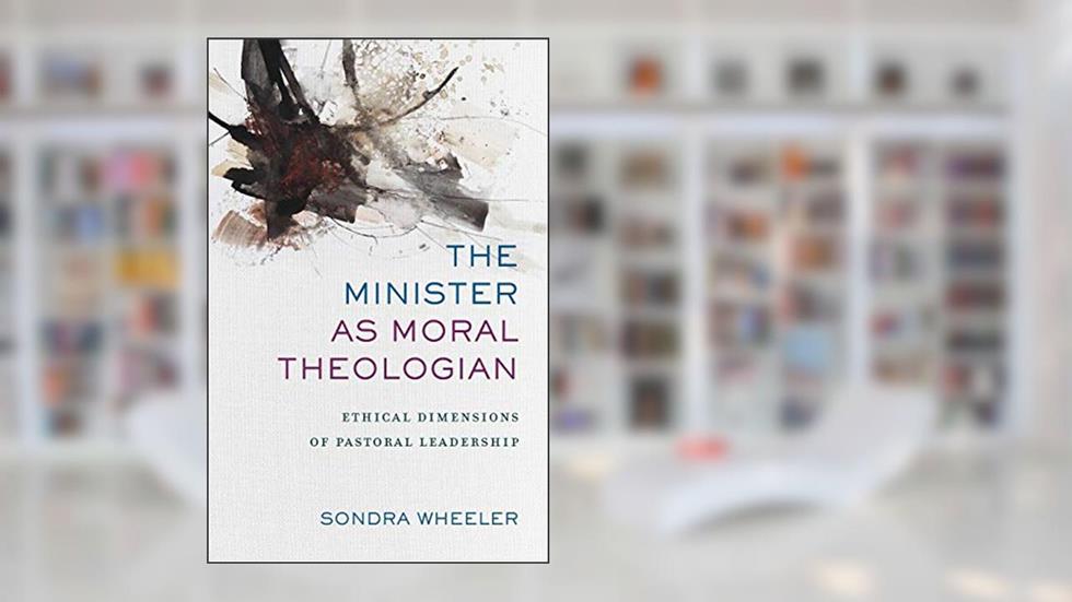 The Minister as Moral Theologian: Ethical Dimensions of Pastoral Leadership, written by Sondra Wheeler