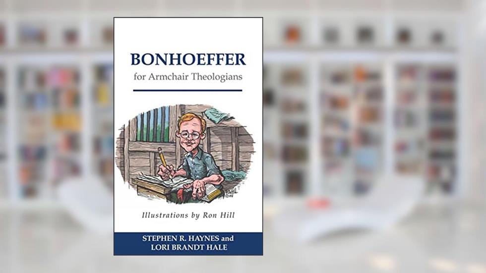 Bonhoeffer for Armchair Theologians, written by Stephen R. Haynes; Lori Brandt Hale