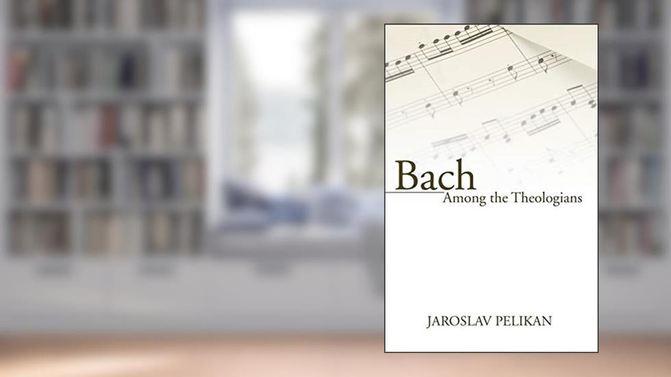 Bach Among the Theologians, written by Jaroslav Pelikan