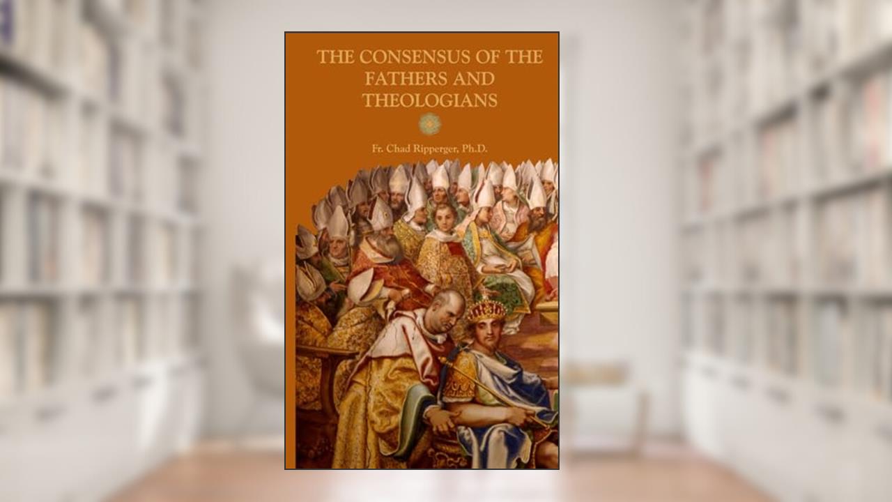 The Consensus of the Fathers and Theologians, written by Fr. Chad Alec Ripperger PhD