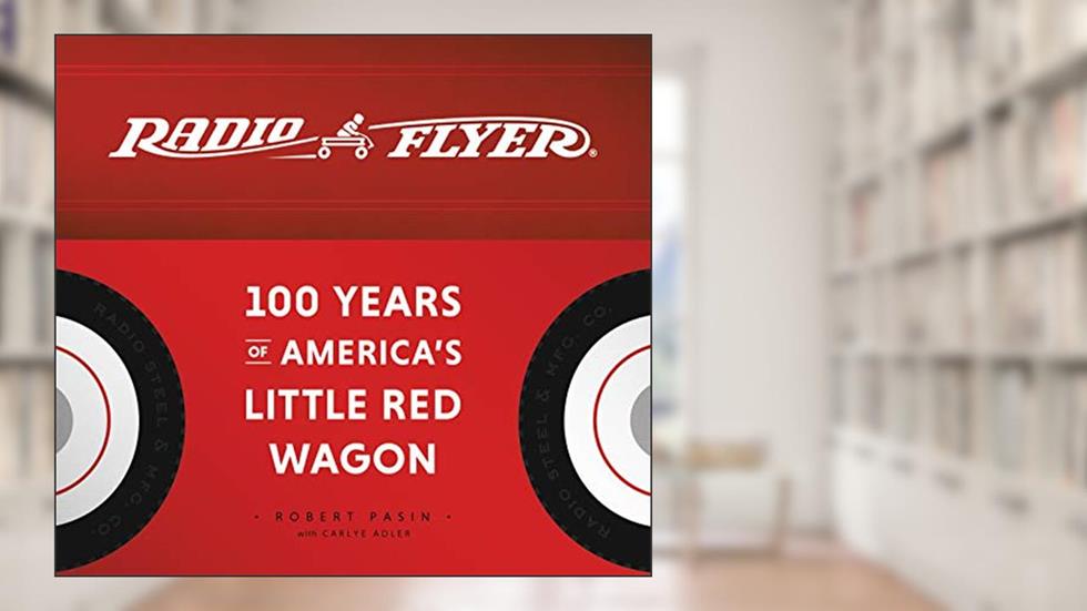 Radio Flyer: 100 Years of America's Little Red Wagon, written by Robert Pasin; Carlye Adler