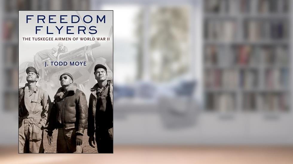 Freedom Flyers: The Tuskegee Airmen of World War II (Oxford Oral History Series), written by J. Todd Moye