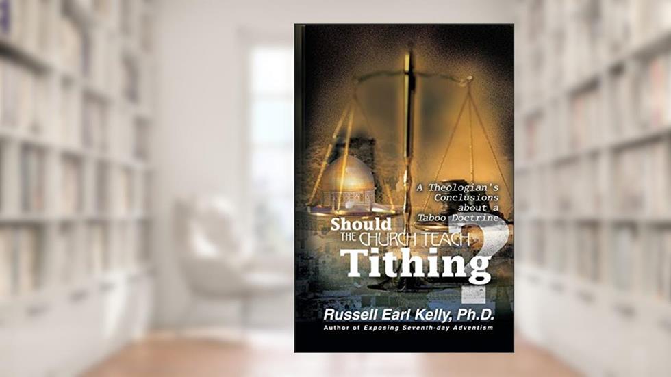 Should the Church Teach Tithing? A Theologian's Conclusions about a Taboo Doctrine, written by Russell Earl Kelly