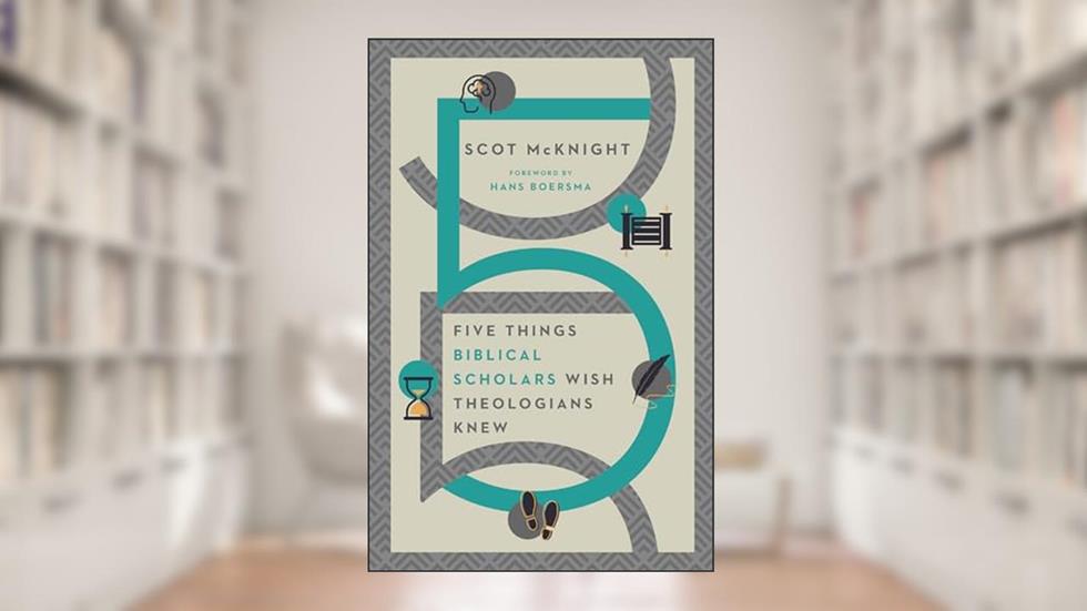 Five Things Biblical Scholars Wish Theologians Knew, written by Scot McKnight; Hans Boersma