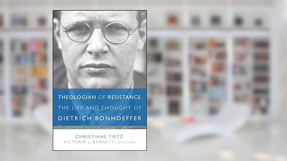 Theologian of Resistance: The Life and Thought of Dietrich Bonhoeffer, written by Christiane Tietz