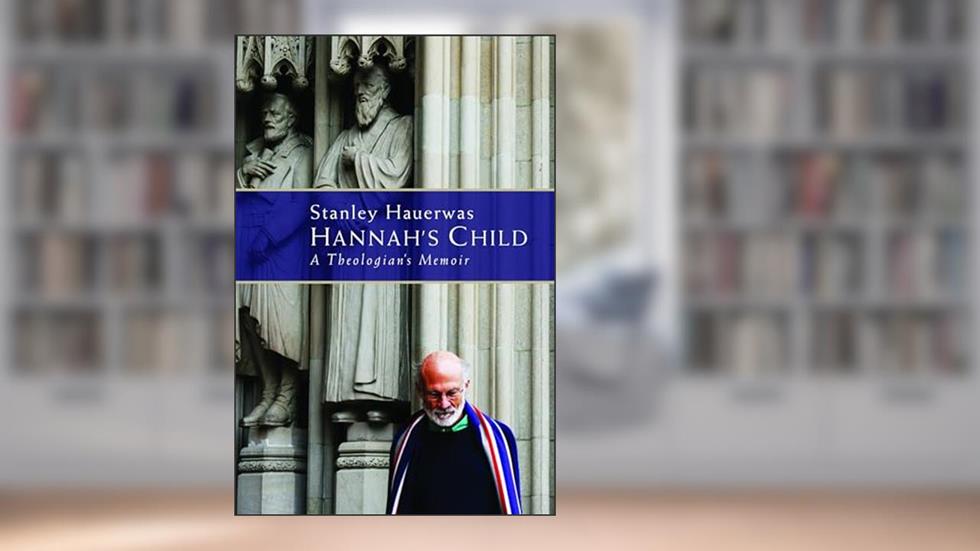 Hannah's Child: A Theologian's Memoir, written by Stanley Hauerwas