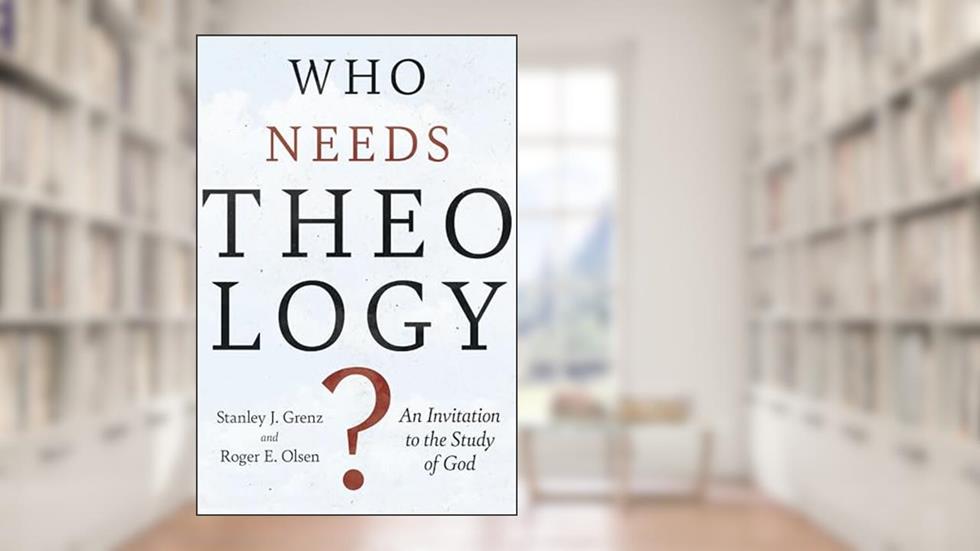Who Needs Theology?: An Invitation to the Study of God, written by Stanley J. Grenz; Roger E. Olson