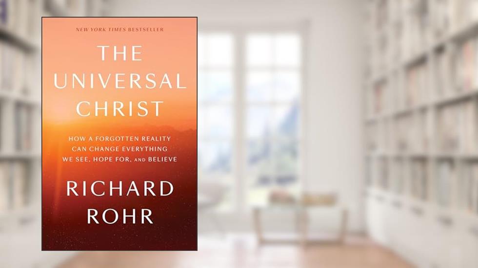 The Universal Christ: How a Forgotten Reality Can Change Everything We See, Hope For, and Believe, written by Richard Rohr