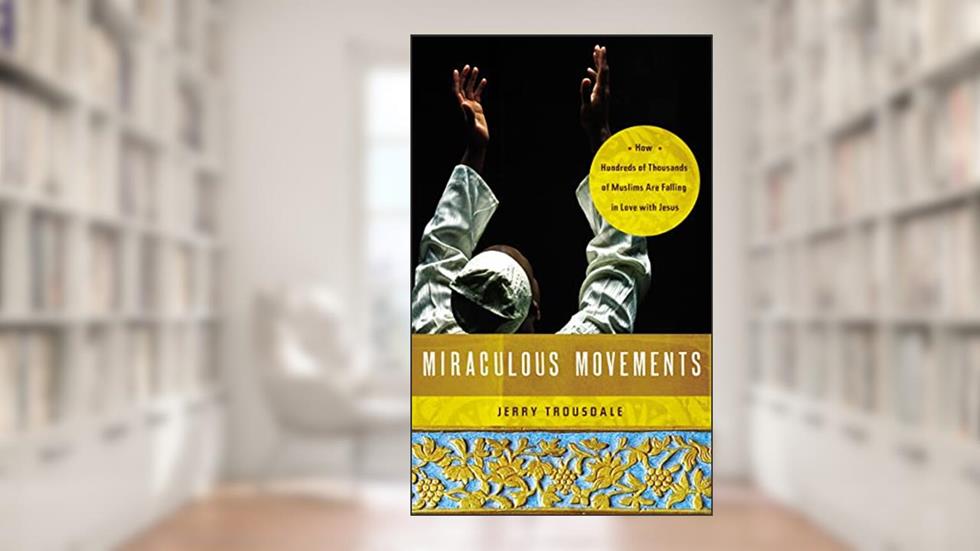 Miraculous Movements: How Hundreds of Thousands of Muslims Are Falling in Love with Jesus, written by Jerry Trousdale