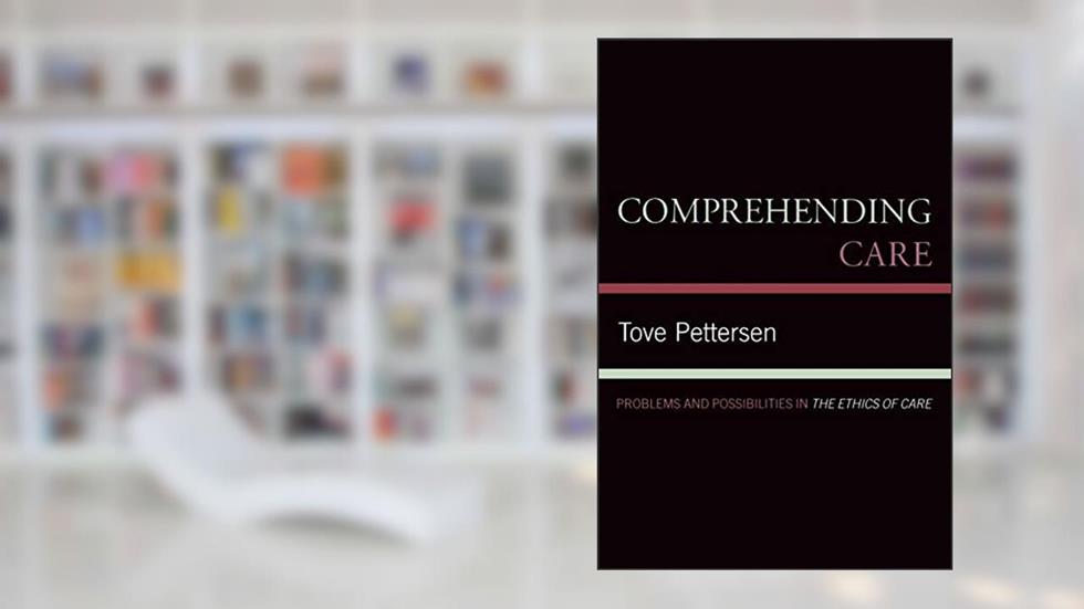 Comprehending Care: Problems and Possibilities in The Ethics of Care, written by Tove Pettersen