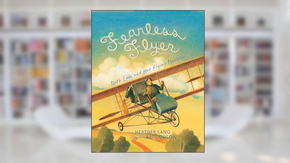 Fearless Flyer: Ruth Law and Her Flying Machine, written by Heather Lang