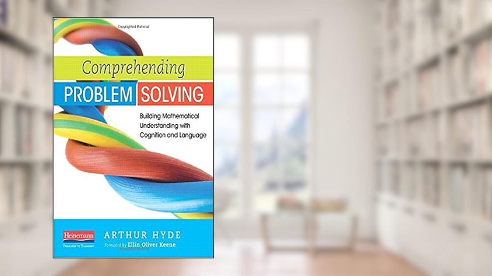 Comprehending Problem Solving: Building Mathematical Understanding with Cognition and Language, written by Ellin Oliver Keene; Arthur Hyde