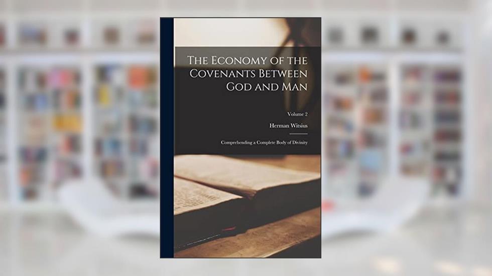 The Economy of the Covenants Between God and Man: Comprehending a Complete Body of Divinity; Volume 2, written by Herman Witsius