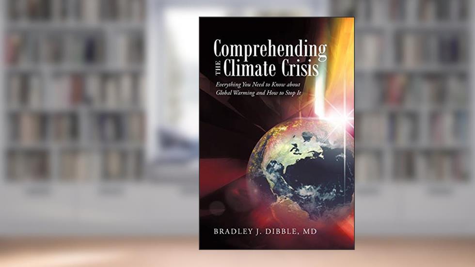 Comprehending the Climate Crisis: Everything You Need to Know About Global Warming and How to Stop It, written by Bradley J. Dibble