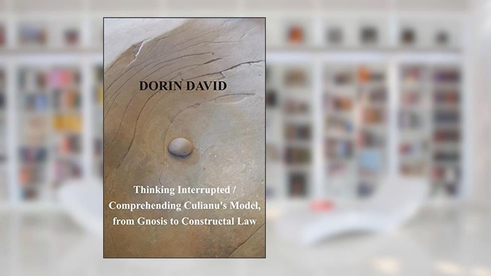 Thinking Interrupted. Comprehending Culianu's Model, from Gnosis to Constructal Law, written by Dorin David