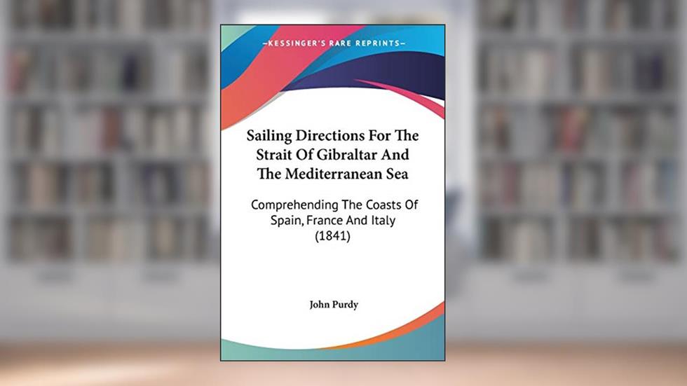 Sailing Directions For The Strait Of Gibraltar And The Mediterranean Sea: Comprehending The Coasts Of Spain, France And Italy (1841), written by John Purdy