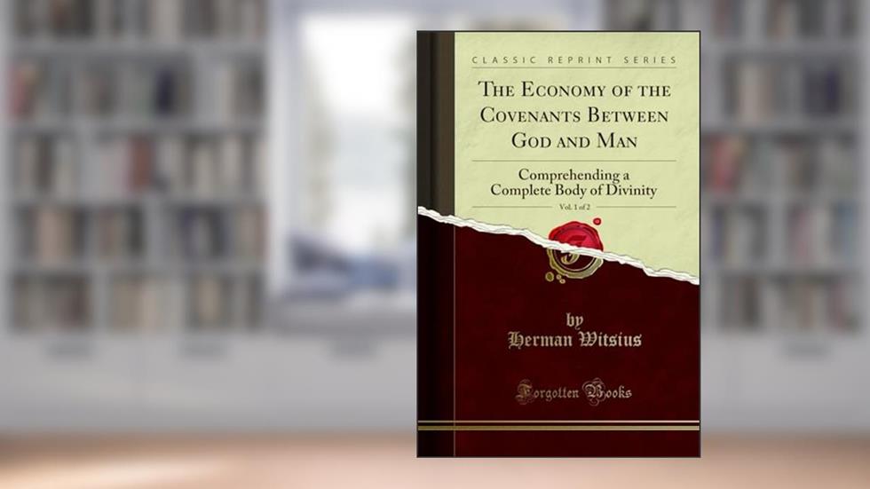 The Economy of the Covenants Between God and Man, Vol. 1 of 2: Comprehending a Complete Body of Divinity (Classic Reprint), written by Herman Witsius