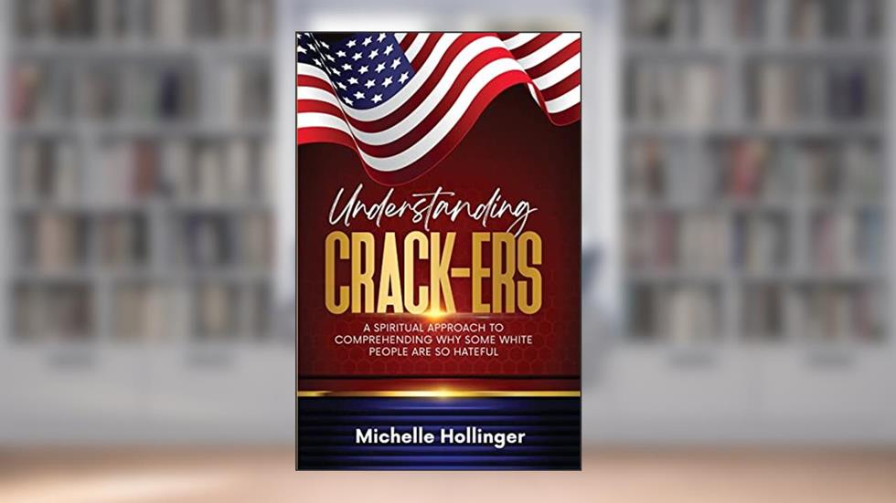 Understanding Crack-ers: A spiritual approach to comprehending why some White people are so hateful, written by Michelle Hollinger