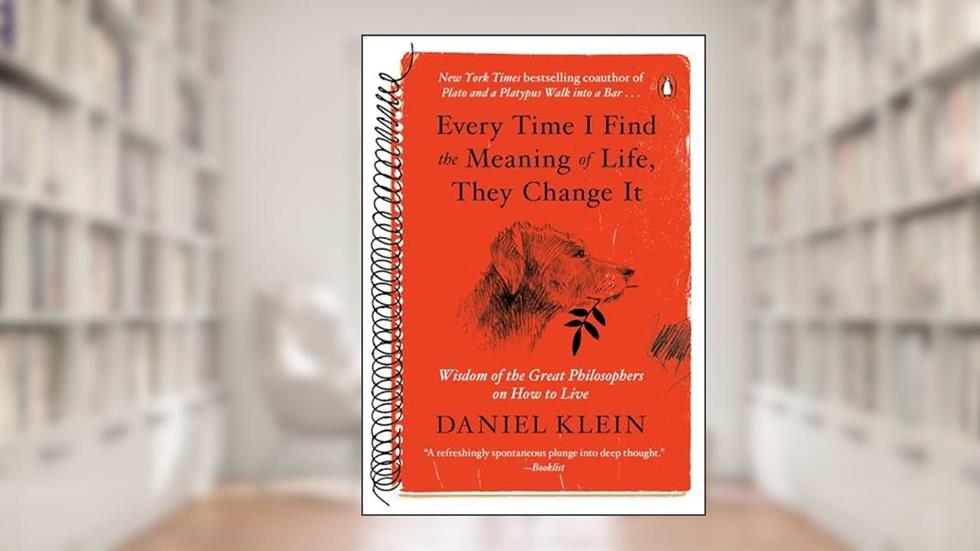 Every Time I Find the Meaning of Life, They Change It: Wisdom of the Great Philosophers on How to Live, written by Daniel Klein