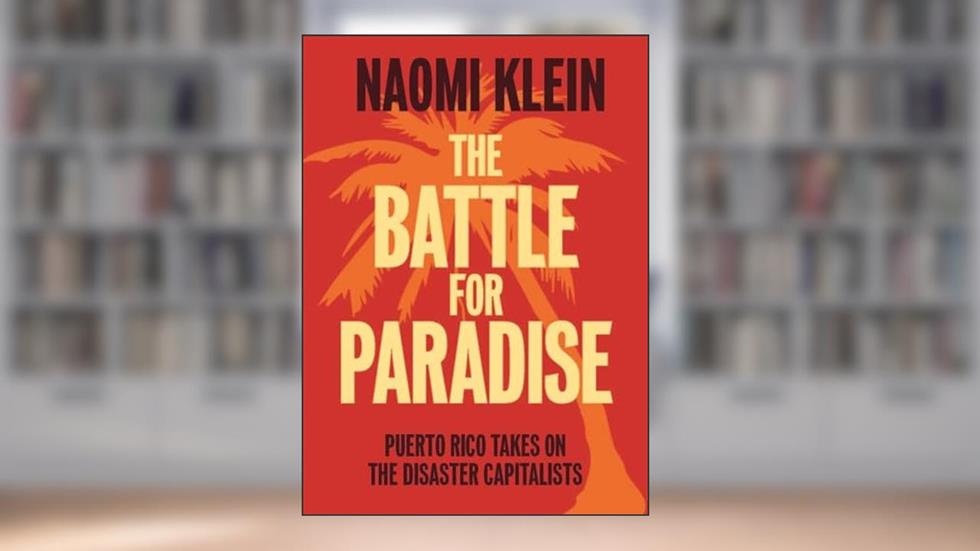 The Battle For Paradise: Puerto Rico Takes on the Disaster Capitalists, written by Naomi Klein