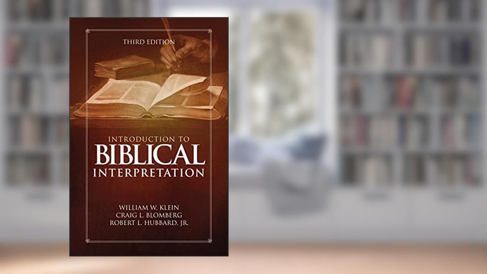 Introduction to Biblical Interpretation: Third Edition, written by William W. Klein; Craig L. Blomberg; Robert L. Hubbard  Jr.