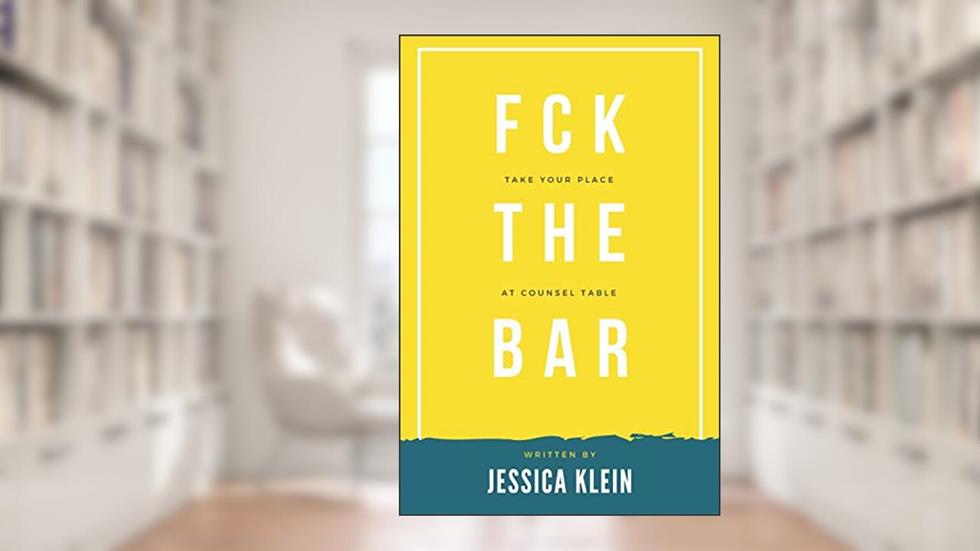 Fck The Bar: Take Your Place at Counsel Table, written by Jessica Klein