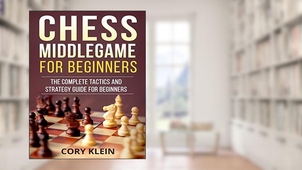 Chess Middlegame for Beginners: The Complete Tactics and Strategy Guide for Beginners, written by Cory Klein