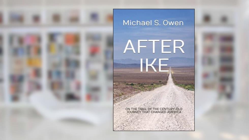 After Ike: On the Trail of the Century-old Journey That Changed America, written by Michael S. Owen