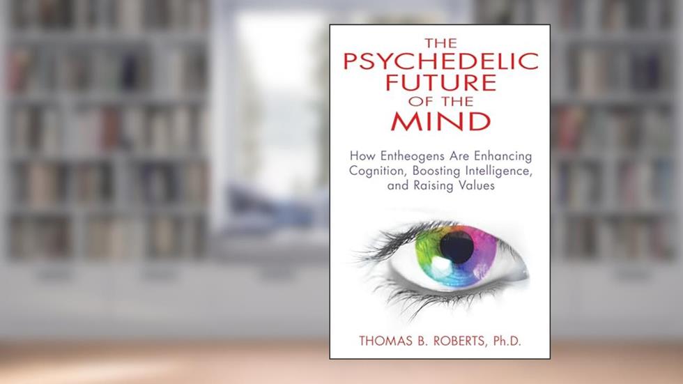 The Psychedelic Future of the Mind: How Entheogens Are Enhancing Cognition, Boosting Intelligence, and Raising Values, written by Thomas B. Roberts Ph.D.