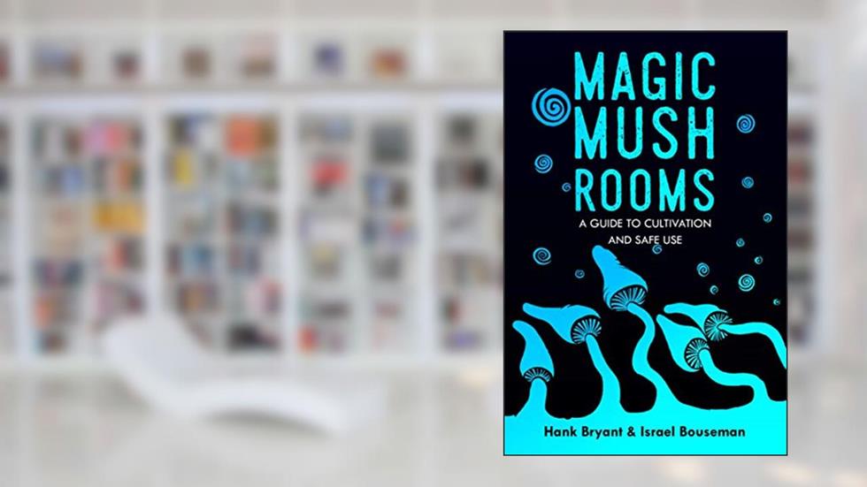 Magic Mushrooms: The Psilocybin Mushroom Bible - A Guide to Cultivation and Safe Use (Entheogens), written by Hank Bryant; Israel Bouseman; Richard Bray