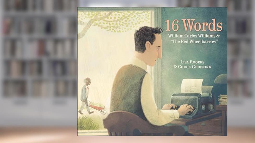 16 Words: William Carlos Williams and "The Red Wheelbarrow", written by Lisa Rogers