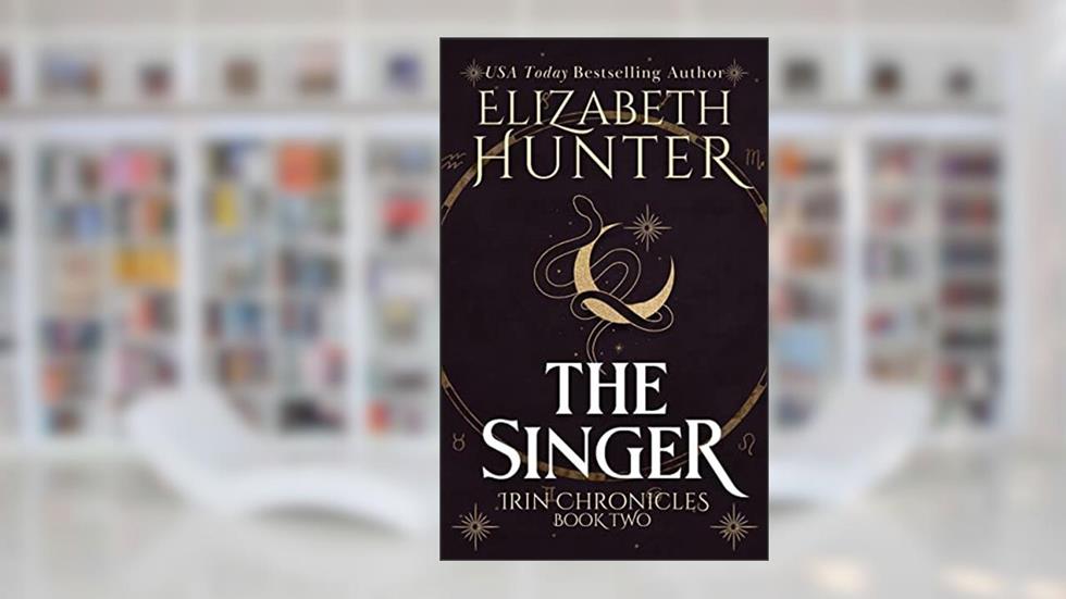The Singer: An Urban Fantasy Romance Novel (Irin Chronicles Book 2), written by Elizabeth Hunter