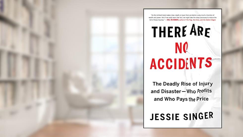 There Are No Accidents: The Deadly Rise of Injury and Disaster-Who Profits and Who Pays the Price, written by Jessie Singer
