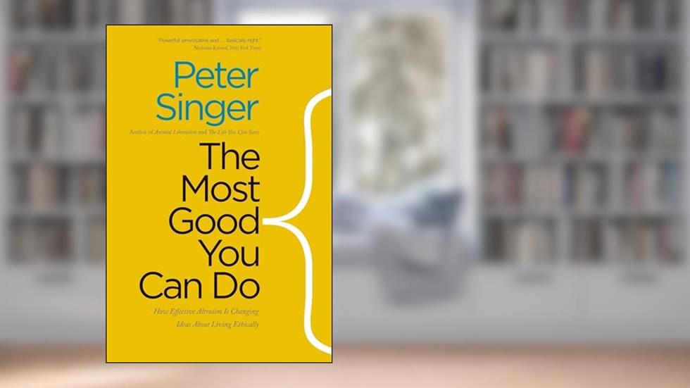 The Most Good You Can Do: How Effective Altruism Is Changing Ideas About Living Ethically, written by Peter Singer