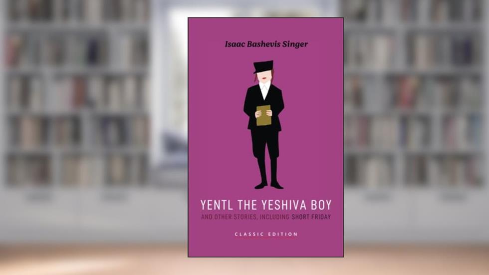 Yentl the Yeshiva Boy and Other Stories: including Short Friday (Isaac Bashevis Singer: Classic Editions), written by Isaac Bashevis Singer