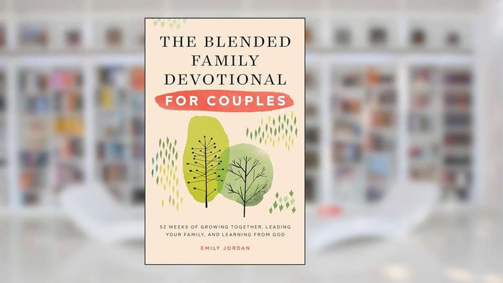 The Blended Family Devotional for Couples: 52 Weeks of Growing Together, Leading Your Family, and Learning from God, written by Emily Jordan