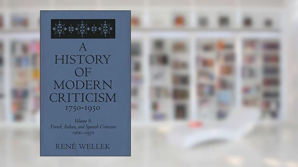French, Italian, and Spanish Criticism, 1900-1950: Volume 8 (A History of Modern Criticism, 1750-1950), written by Rene Wellek